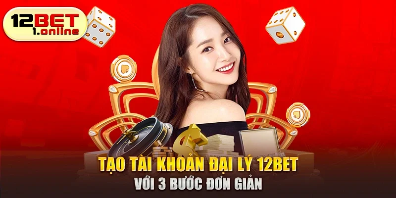 Tạo tài khoản đại lý 12Bet với 3 bước đơn giản